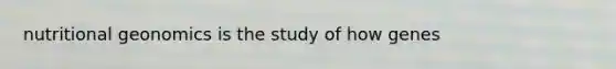 nutritional geonomics is the study of how genes