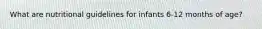 What are nutritional guidelines for infants 6-12 months of age?