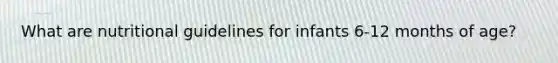 What are nutritional guidelines for infants 6-12 months of age?