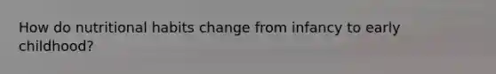 How do nutritional habits change from infancy to early childhood?