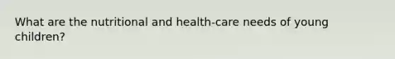 What are the nutritional and health-care needs of young children?