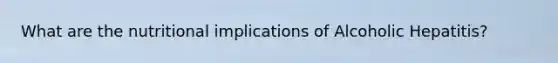 What are the nutritional implications of Alcoholic Hepatitis?