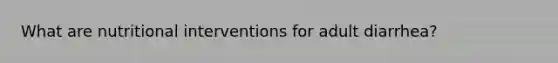 What are nutritional interventions for adult diarrhea?