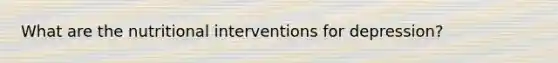 What are the nutritional interventions for depression?