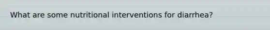 What are some nutritional interventions for diarrhea?