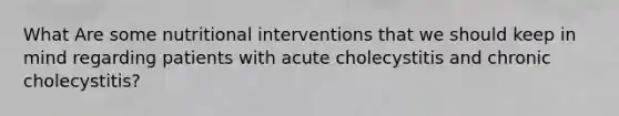 What Are some nutritional interventions that we should keep in mind regarding patients with acute cholecystitis and chronic cholecystitis?