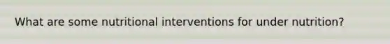 What are some nutritional interventions for under nutrition?
