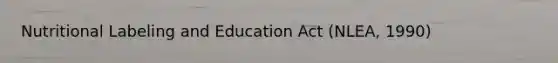 Nutritional Labeling and Education Act (NLEA, 1990)