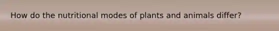 How do the nutritional modes of plants and animals differ?