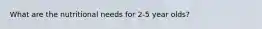 What are the nutritional needs for 2-5 year olds?