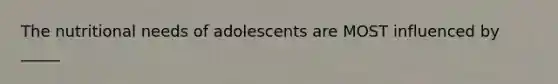 The nutritional needs of adolescents are MOST influenced by _____