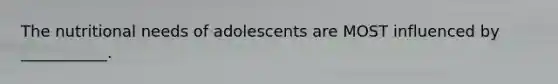 The nutritional needs of adolescents are MOST influenced by ___________.