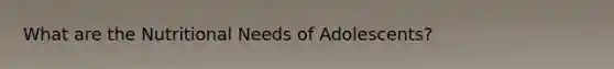 What are the Nutritional Needs of Adolescents?
