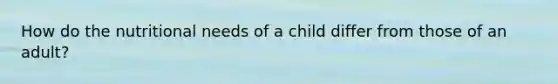 How do the nutritional needs of a child differ from those of an adult?