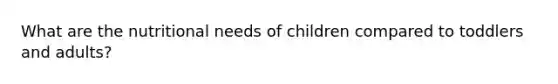 What are the nutritional needs of children compared to toddlers and adults?