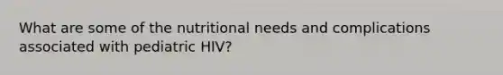 What are some of the nutritional needs and complications associated with pediatric HIV?