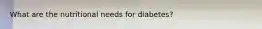 What are the nutritional needs for diabetes?