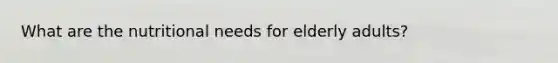 What are the nutritional needs for elderly adults?