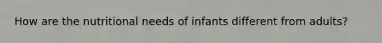 How are the nutritional needs of infants different from adults?