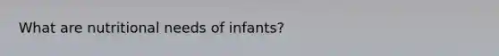 What are nutritional needs of infants?