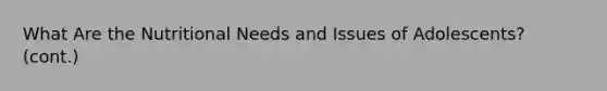 What Are the Nutritional Needs and Issues of Adolescents? (cont.)