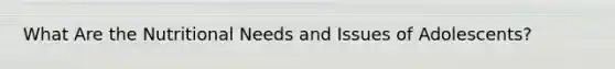 What Are the Nutritional Needs and Issues of Adolescents?