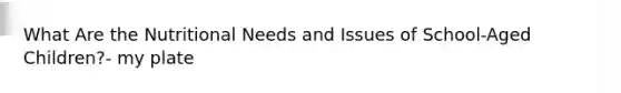 What Are the Nutritional Needs and Issues of School-Aged Children?- my plate