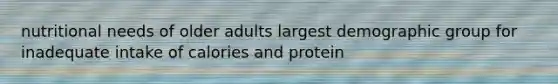 nutritional needs of older adults largest demographic group for inadequate intake of calories and protein