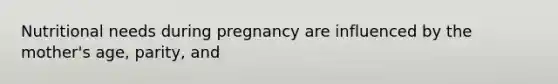 Nutritional needs during pregnancy are influenced by the mother's age, parity, and