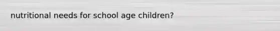 nutritional needs for school age children?