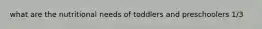 what are the nutritional needs of toddlers and preschoolers 1/3