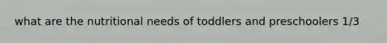 what are the nutritional needs of toddlers and preschoolers 1/3