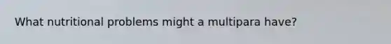 What nutritional problems might a multipara have?