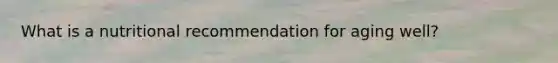 What is a nutritional recommendation for aging well?
