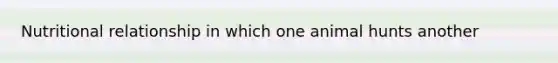 Nutritional relationship in which one animal hunts another