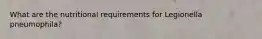 What are the nutritional requirements for Legionella pneumophila?