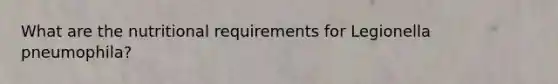 What are the nutritional requirements for Legionella pneumophila?