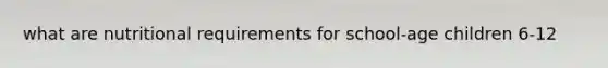 what are nutritional requirements for school-age children 6-12
