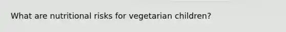 What are nutritional risks for vegetarian children?