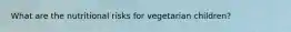 What are the nutritional risks for vegetarian children?