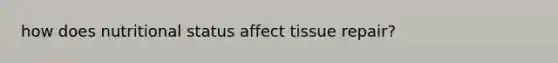 how does nutritional status affect tissue repair?