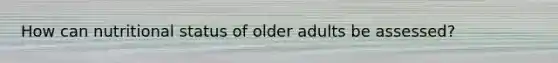 How can nutritional status of older adults be assessed?