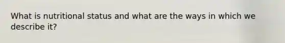 What is nutritional status and what are the ways in which we describe it?