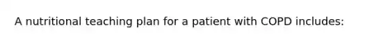 A nutritional teaching plan for a patient with COPD includes: