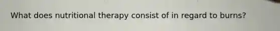 What does nutritional therapy consist of in regard to burns?