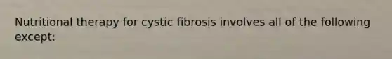 Nutritional therapy for cystic fibrosis involves all of the following except: