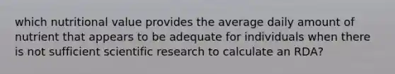 which nutritional value provides the average daily amount of nutrient that appears to be adequate for individuals when there is not sufficient scientific research to calculate an RDA?