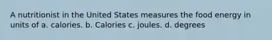 A nutritionist in the United States measures the food energy in units of a. calories. b. Calories c. joules. d. degrees