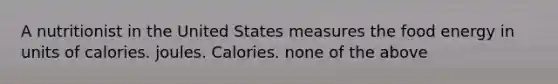 A nutritionist in the United States measures the food energy in units of calories. joules. Calories. none of the above