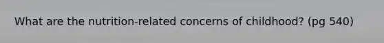What are the nutrition-related concerns of childhood? (pg 540)